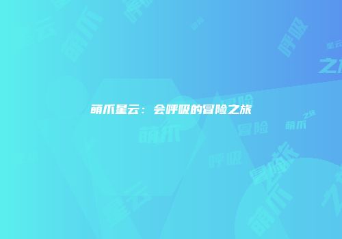 萌爪星云：会呼吸的冒险之旅