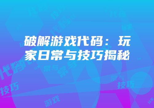 破解游戏代码：玩家日常与技巧揭秘