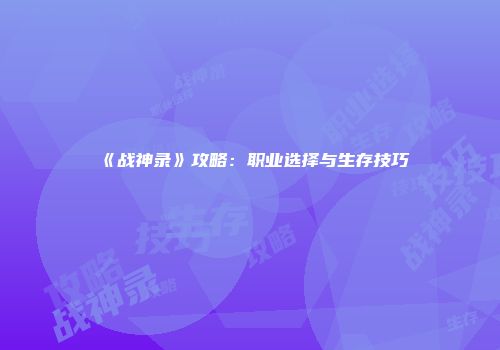 《战神录》攻略：职业选择与生存技巧