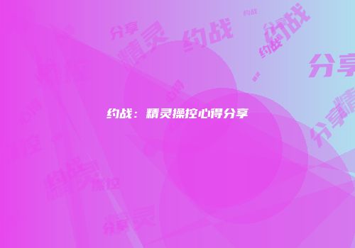 约战：精灵操控心得分享