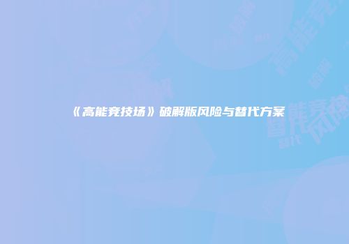 《高能竞技场》破解版风险与替代方案