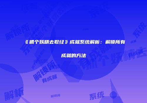 《抓个妖精去取经》成就系统解析:解锁所有成就的方法
