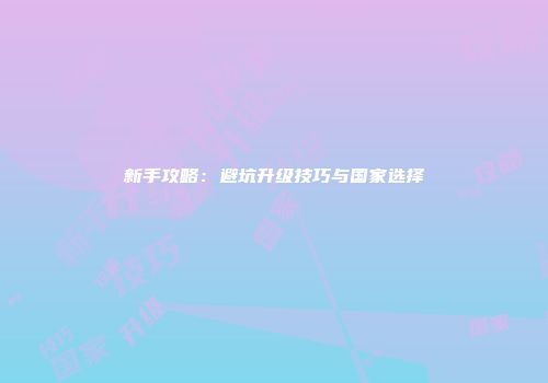 新手攻略：避坑升级技巧与国家选择