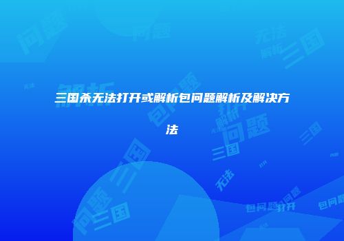 三国杀无法打开或解析包问题解析及解决方法