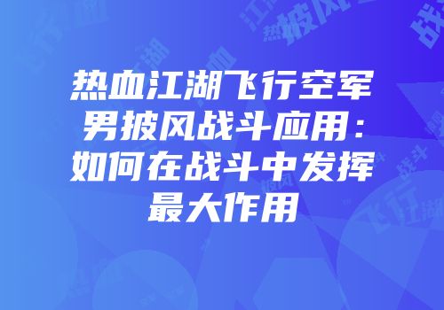 热血江湖飞行空军男披风战斗应用：如何在战斗中发挥最大作用