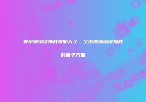 赛尔号镜像挑战攻略大全：全面覆盖镜像挑战的各个方面