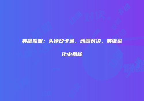 英雄联盟：头像改卡通，动画对决，英雄进化史揭秘