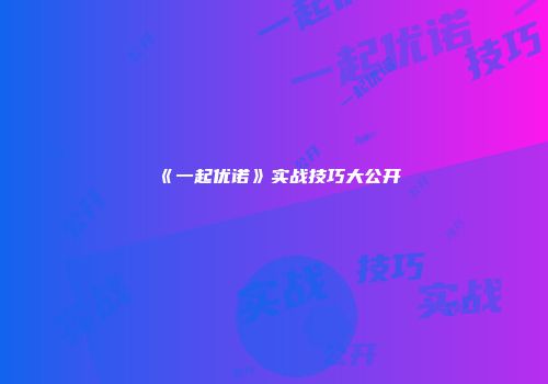 《一起优诺》实战技巧大公开