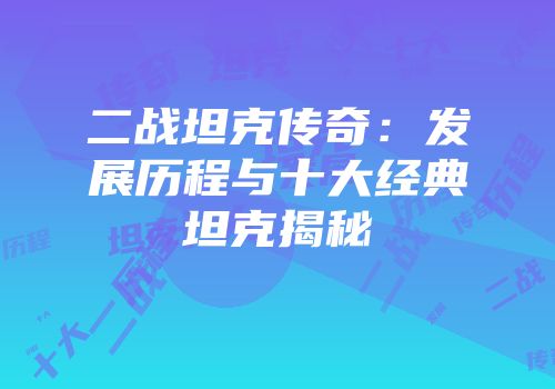 二战坦克传奇：发展历程与十大经典坦克揭秘