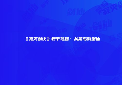 《寂灭剑诀》新手攻略：从菜鸟到剑仙