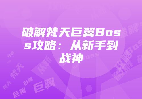 破解梵天巨翼Boss攻略：从新手到战神