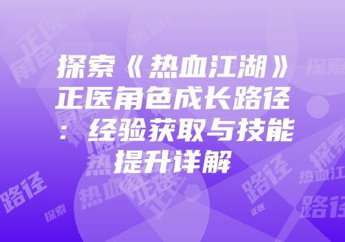 探索《热血江湖》正医角色成长路径:经验获取与技能提升详解