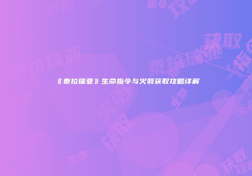 《泰拉瑞亚》生命指令与火羽获取攻略详解