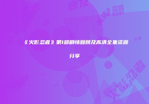 《火影忍者》第1部剧情回顾及高清全集资源分享