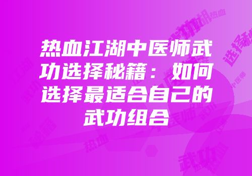 热血江湖中医师武功选择秘籍：如何选择最适合自己的武功组合