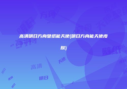 高清明日方舟壁纸能天使(明日方舟能天使皮肤)