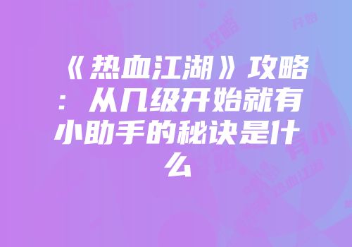 《热血江湖》攻略：从几级开始就有小助手的秘诀是什么