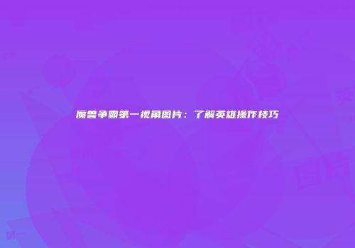 魔兽争霸第一视角图片：了解英雄操作技巧