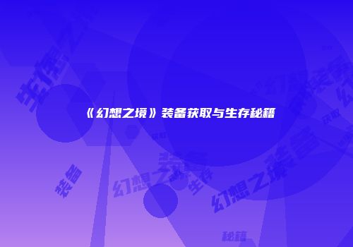 《幻想之境》装备获取与生存秘籍