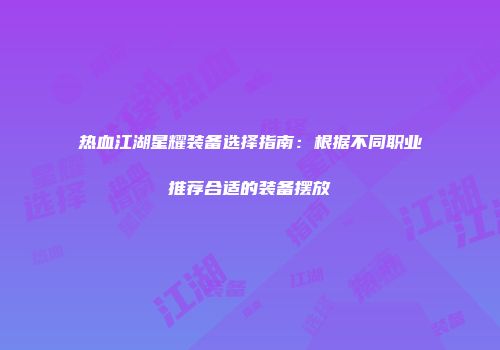 热血江湖星耀装备选择指南：根据不同职业推荐合适的装备摆放