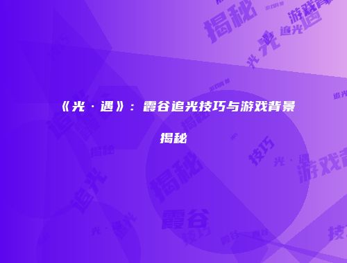 《光·遇》：霞谷追光技巧与游戏背景揭秘