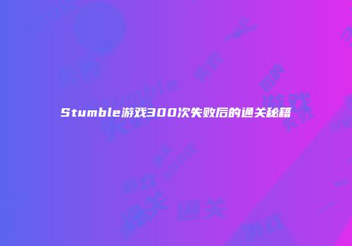 Stumble游戏300次失败后的通关秘籍