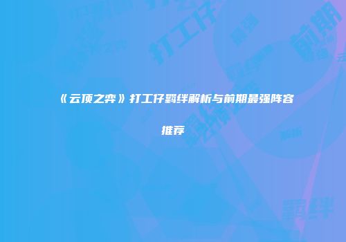 《云顶之弈》打工仔羁绊解析与前期最强阵容推荐