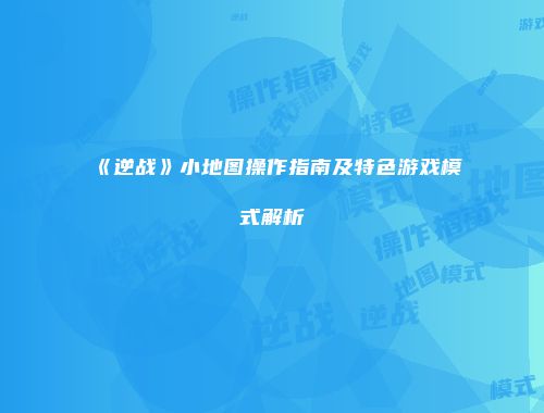 《逆战》小地图操作指南及特色游戏模式解析