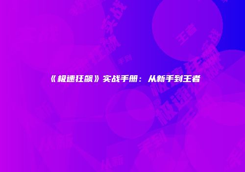 《极速狂飙》实战手册：从新手到王者