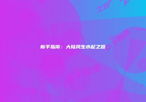 新手指南：大陆风生水起之路