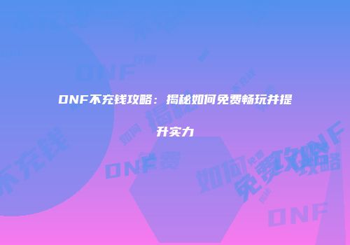 DNF不充钱攻略：揭秘如何免费畅玩并提升实力