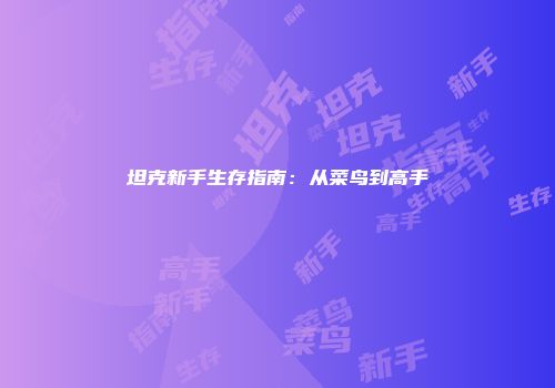 坦克新手生存指南：从菜鸟到高手