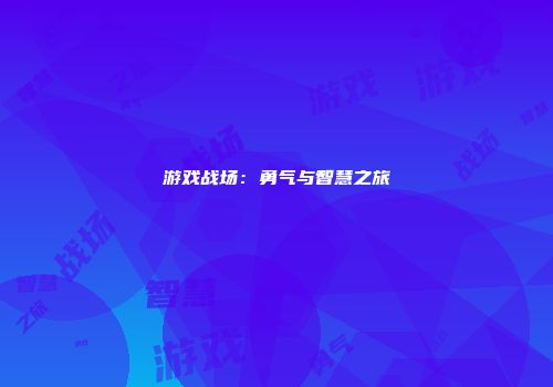 游戏战场：勇气与智慧之旅