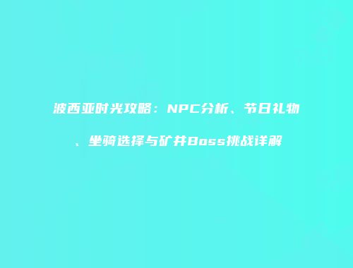 波西亚时光攻略：NPC分析、节日礼物、坐骑选择与矿井Boss挑战详解