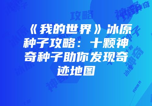 《我的世界》冰原种子攻略：十颗神奇种子助你发现奇迹地图