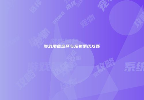 游戏角色选择与宠物系统攻略