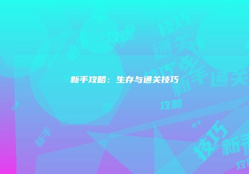 新手攻略：生存与通关技巧