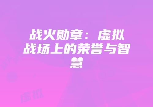 战火勋章：虚拟战场上的荣誉与智慧