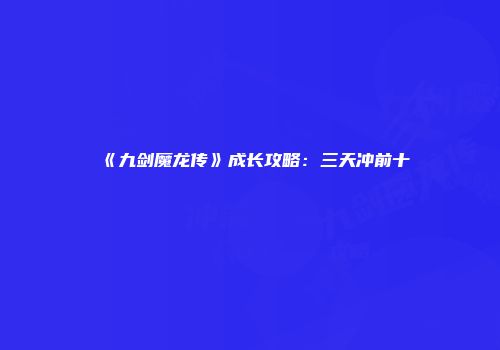 《九剑魔龙传》成长攻略：三天冲前十