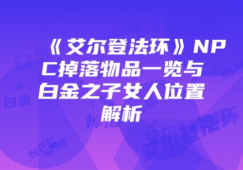 《艾尔登法环》NPC掉落物品一览与白金之子女人位置解析