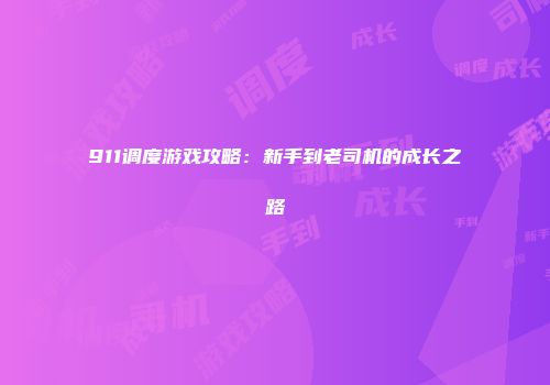 911调度游戏攻略：新手到老司机的成长之路
