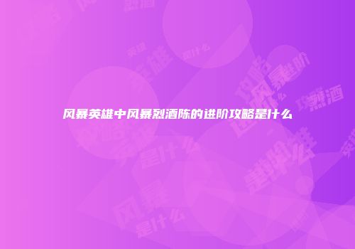 风暴英雄中风暴烈酒陈的进阶攻略是什么