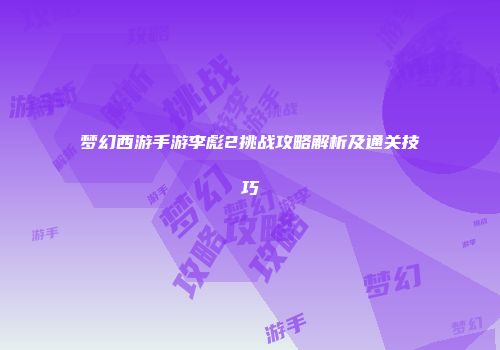 梦幻西游手游李彪2挑战攻略解析及通关技巧