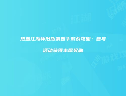 热血江湖怀旧版第四手游戏攻略：参与活动获得丰厚奖励