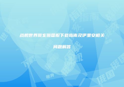 战舰世界俄亥俄国服下载指南及伊里安相关问题解答