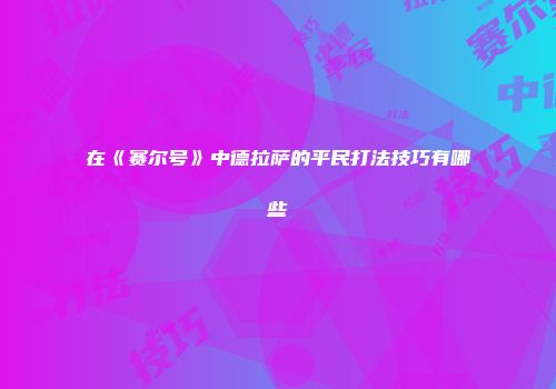 在《赛尔号》中德拉萨的平民打法技巧有哪些