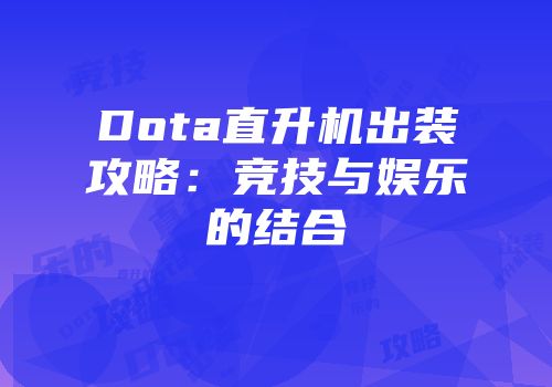 Dota直升机出装攻略：竞技与娱乐的结合