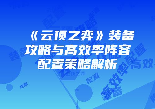 《云顶之弈》装备攻略与高效率阵容配置策略解析