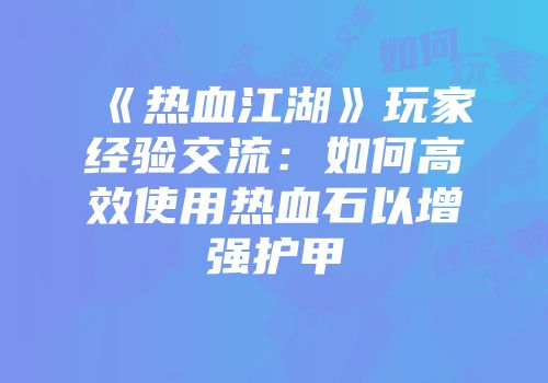 《热血江湖》玩家经验交流：如何高效使用热血石以增强护甲