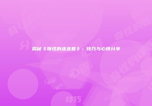 揭秘《奇怪的连连看》：技巧与心得分享